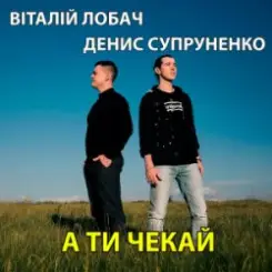 Віталій Лобач & Денис Супруненко - А ти чекай слушать онлайн