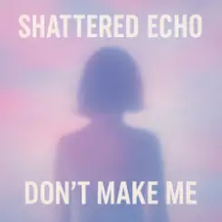 Shattered Echo - Don't Make Me слушать онлайн