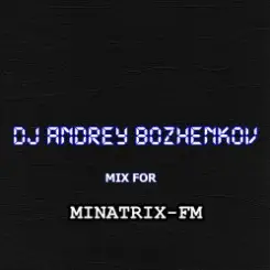 Dj Andrey Bozhenkov - Mix For Minatrix-FM слушать онлайн