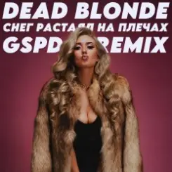Dead Blonde - Снег растаял на плечах (GSPD Remix) слушать онлайн