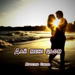 Ярослав Смаль - Дай мені цьом слушать онлайн