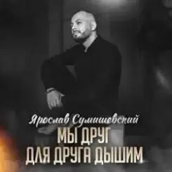 Ярослав Сумишевский - Мы друг для друга дышим слушать онлайн