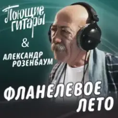 Поющие Гитары feat. Александр Розенбаум - Фланелевое лето слушать онлайн