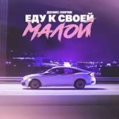 Денис Лирик - Еду к своей малой слушать онлайн