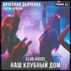 Вячеслав Дьяченко Feat. MC Слюсарь - Наш клубный дом слушать онлайн