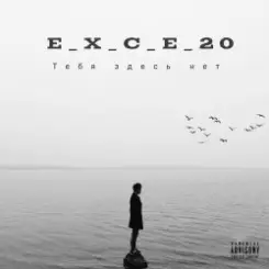 e_x_c_e_20 - Тебя здесь нет слушать онлайн
