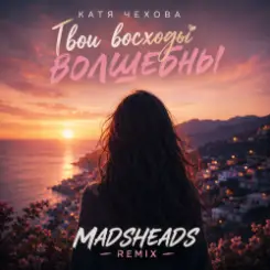 Катя Чехова - Твои восходы волшебны (Madsheads remix) слушать онлайн
