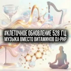 DJ-PHP - Клеточное Обновление 528 Гц (Музыка вместо Витаминов) слушать онлайн