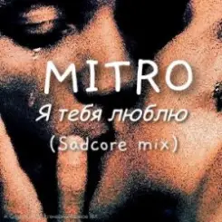 MITRO - Я тебя люблю (Sadcore mix) слушать онлайн